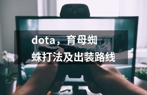 dota,育母蜘蛛打法及出装路线-第1张-游戏信息-龙启网