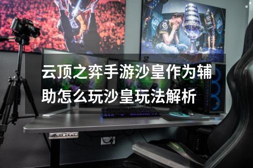 云顶之弈手游沙皇作为辅助怎么玩沙皇玩法解析-第1张-游戏信息-龙启网