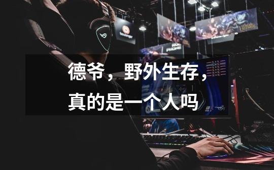 德爷,野外生存,真的是一个人吗-第1张-游戏信息-龙启网