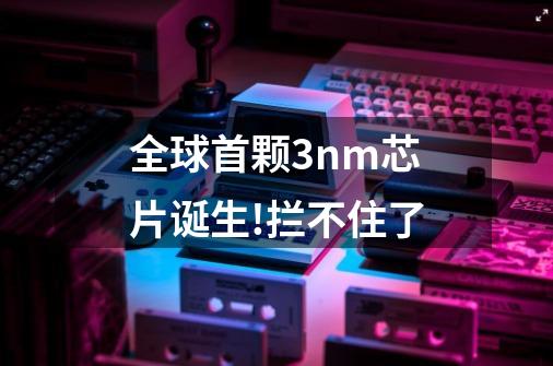 全球首颗3nm芯片诞生!拦不住了-第1张-游戏信息-龙启网