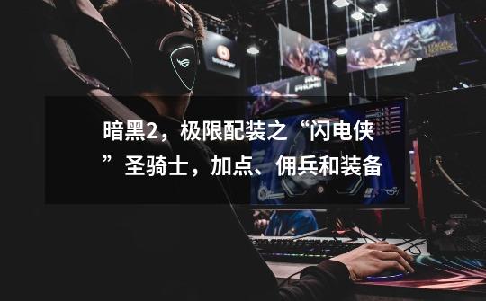 暗黑2,极限配装之“闪电侠”圣骑士,加点、佣兵和装备-第1张-游戏信息-龙启网