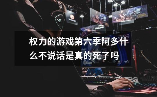 权力的游戏第六季阿多什么不说话是真的死了吗-第1张-游戏信息-龙启网