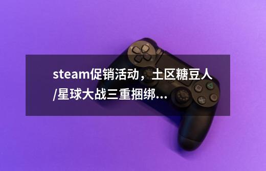 steam促销活动,土区糖豆人/星球大战三重捆绑包创史低-第1张-游戏信息-龙启网
