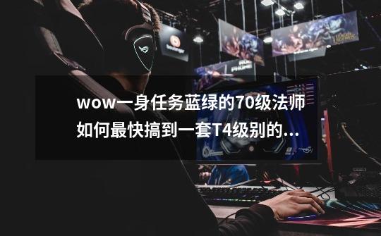 wow一身任务蓝绿的70级法师如何最快搞到一套T4级别的装备-第1张-游戏信息-龙启网