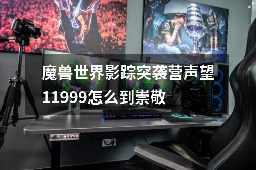 魔兽世界影踪突袭营声望11999怎么到崇敬-第1张-游戏信息-龙启网