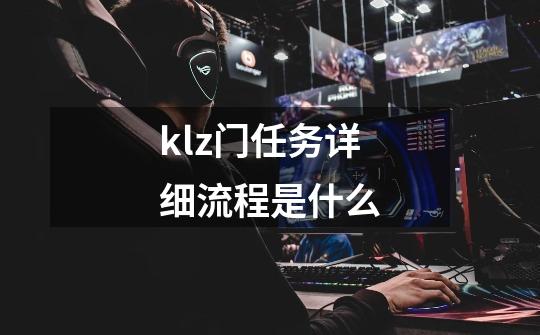klz门任务详细流程是什么-第1张-游戏信息-龙启网