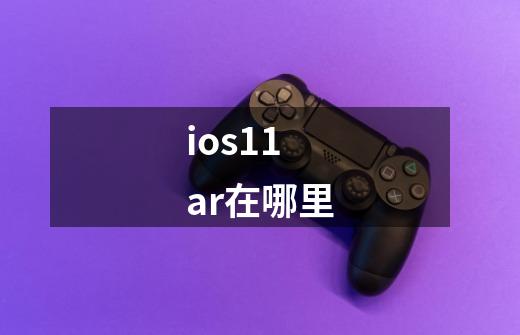 ios11 ar在哪里-第1张-游戏信息-龙启网