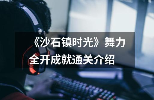 《沙石镇时光》舞力全开成就通关介绍-第1张-游戏信息-龙启网