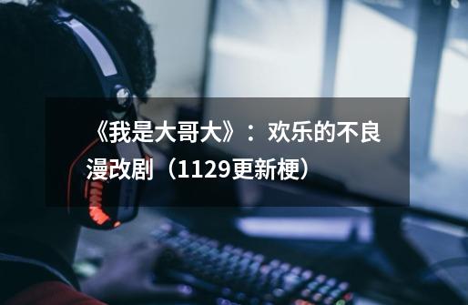 《我是大哥大》:欢乐的不良漫改剧(11.29更新梗)-第1张-游戏信息-龙启网