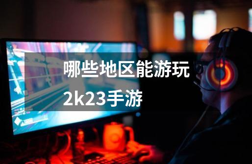 哪些地区能游玩2k23手游-第1张-游戏信息-龙启网