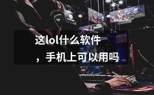 这lol什么软件，手机上可以用吗-第1张-游戏信息-龙启网
