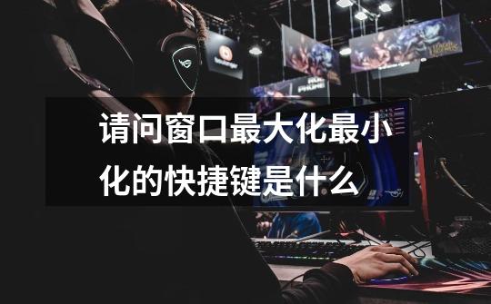 请问窗口最大化最小化的快捷键是什么-第1张-游戏信息-龙启网