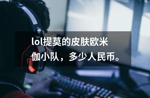 lol提莫的皮肤欧米伽小队，多少人民币。-第1张-游戏信息-龙启网