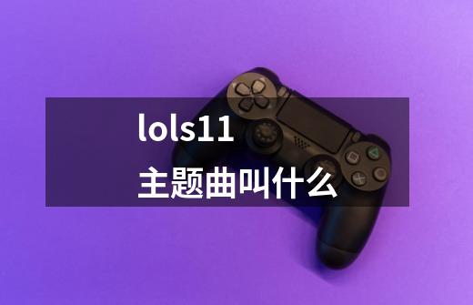 lols11主题曲叫什么-第1张-游戏信息-龙启网