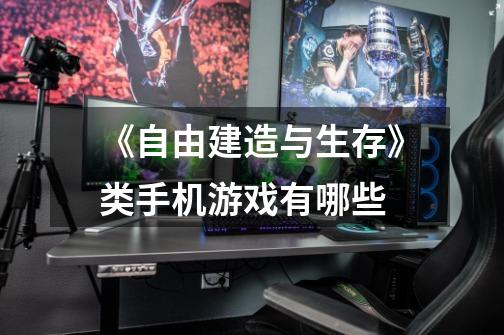 《自由建造与生存》类手机游戏有哪些-第1张-游戏信息-龙启网