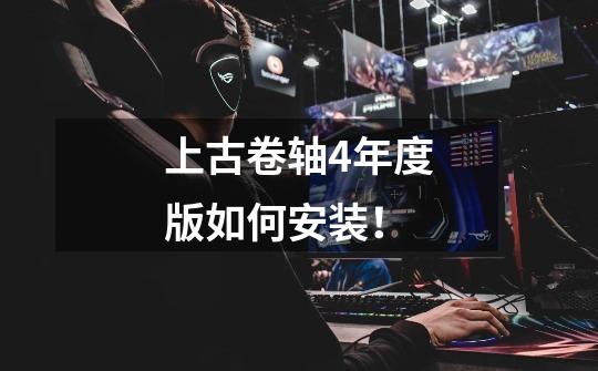 上古卷轴4年度版如何安装！-第1张-游戏信息-龙启网