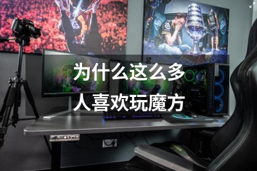 为什么这么多人喜欢玩魔方-第1张-游戏信息-龙启网