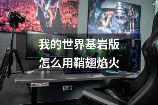 我的世界基岩版怎么用鞘翅焰火-第1张-游戏信息-龙启网