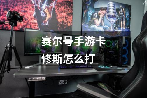 赛尔号手游卡修斯怎么打-第1张-游戏信息-龙启网