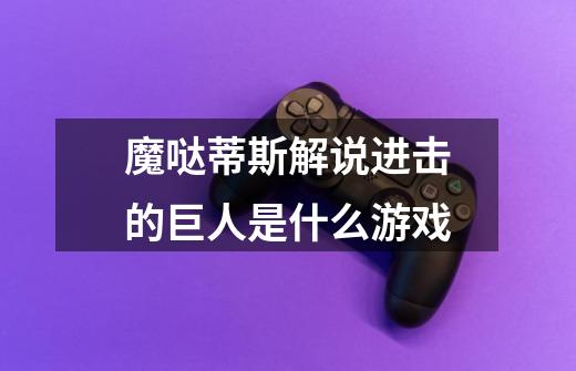 魔哒蒂斯解说进击的巨人是什么游戏-第1张-游戏信息-龙启网