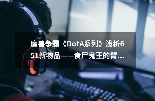 魔兽争霸《DotA系列》浅析651新物品——食尸鬼王的臂章(下)-第1张-游戏信息-龙启网
