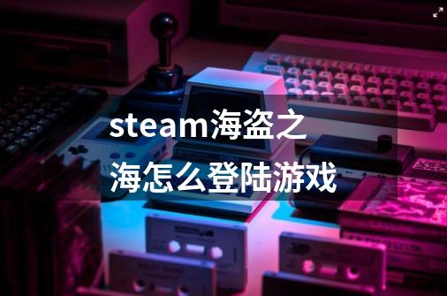 steam海盗之海怎么登陆游戏-第1张-游戏信息-龙启网