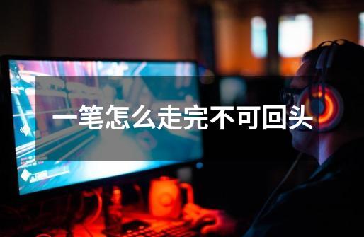 一笔怎么走完不可回头-第1张-游戏信息-龙启网