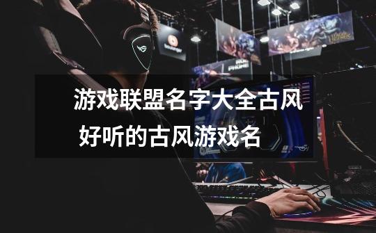 游戏联盟名字大全古风 好听的古风游戏名-第1张-游戏信息-龙启网
