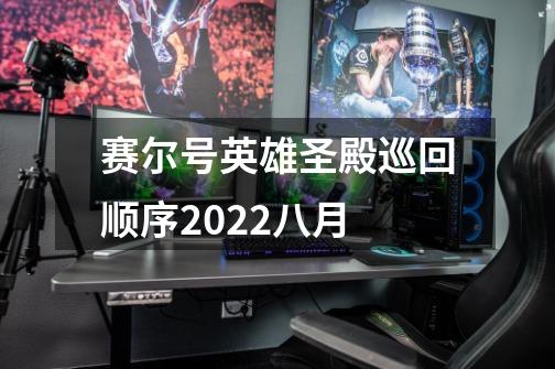 赛尔号英雄圣殿巡回顺序2022八月-第1张-游戏信息-龙启网