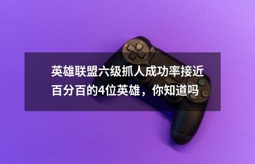 英雄联盟六级抓人成功率接近百分百的4位英雄,你知道吗-第1张-游戏信息-龙启网
