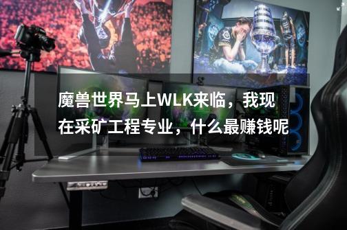 魔兽世界马上WLK来临,我现在采矿工程专业,什么最赚钱呢-第1张-游戏信息-龙启网