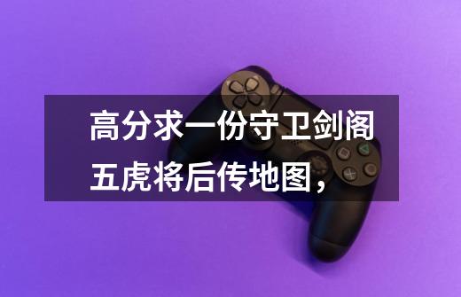 高分求一份守卫剑阁五虎将后传地图，-第1张-游戏信息-龙启网