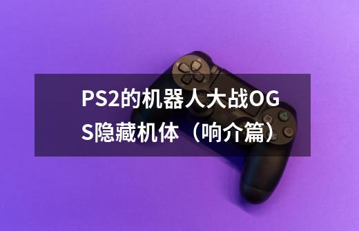 PS2的机器人大战OGS隐藏机体(响介篇)-第1张-游戏信息-龙启网