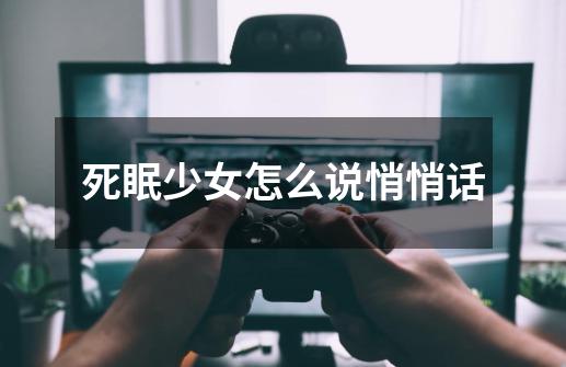 死眠少女怎么说悄悄话-第1张-游戏信息-龙启网