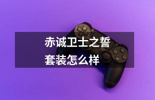 赤诚卫士之誓套装怎么样-第1张-游戏信息-龙启网