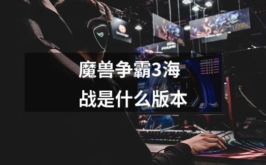 魔兽争霸3海战是什么版本-第1张-游戏信息-龙启网
