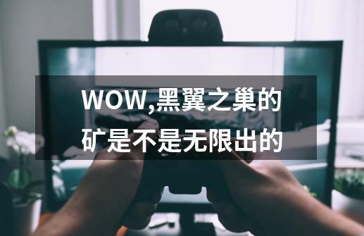 WOW,黑翼之巢的矿是不是无限出的-第1张-游戏信息-龙启网