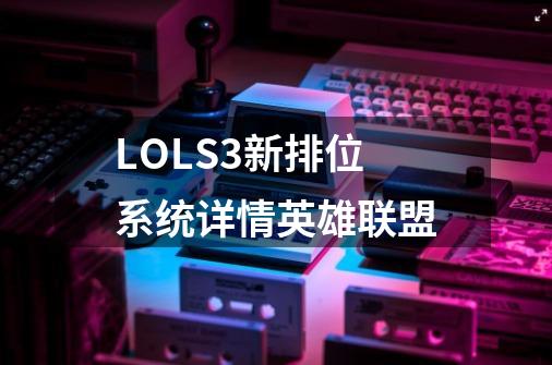 LOLS3新排位系统详情英雄联盟-第1张-游戏信息-龙启网