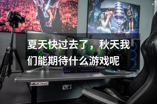 夏天快过去了,秋天我们能期待什么游戏呢-第1张-游戏信息-龙启网