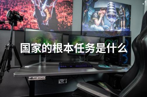国家的根本任务是什么-第1张-游戏信息-龙启网