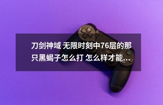 刀剑神域 无限时刻中76层的那只黑蝎子怎么打 怎么样才能过关-第1张-游戏信息-龙启网