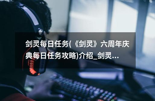 剑灵每日任务(《剑灵》六周年庆典每日任务攻略)介绍_剑灵每日任务(《剑灵》六周年庆典每日任务攻略)是什么-第1张-游戏信息-龙启网