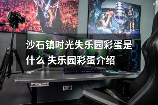 沙石镇时光失乐园彩蛋是什么 失乐园彩蛋介绍-第1张-游戏信息-龙启网