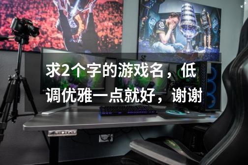 求2个字的游戏名，低调优雅一点就好，谢谢-第1张-游戏信息-龙启网
