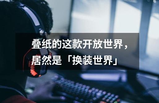 叠纸的这款开放世界,居然是「换装世界」-第1张-游戏信息-龙启网