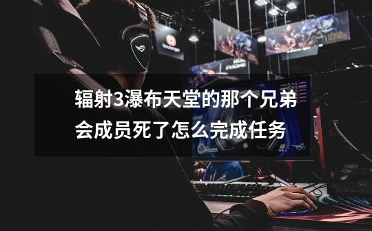 辐射3瀑布天堂的那个兄弟会成员死了怎么完成任务-第1张-游戏信息-龙启网