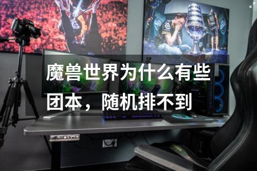 魔兽世界为什么有些团本,随机排不到-第1张-游戏信息-龙启网