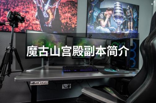 魔古山宫殿副本简介-第1张-游戏信息-龙启网
