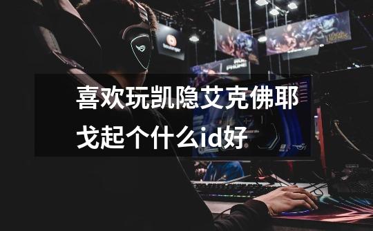 喜欢玩凯隐艾克佛耶戈起个什么id好-第1张-游戏信息-龙启网