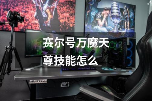 赛尔号万魔天尊技能怎么-第1张-游戏信息-龙启网